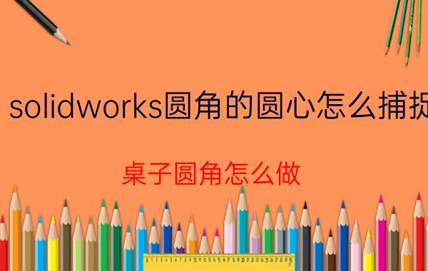 solidworks圆角的圆心怎么捕捉 桌子圆角怎么做？